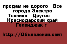  продам не дорого - Все города Электро-Техника » Другое   . Краснодарский край,Геленджик г.